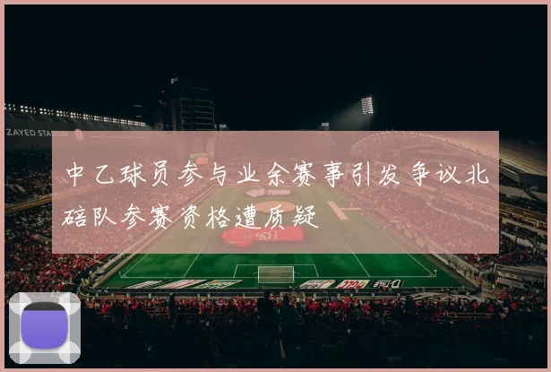 中乙球员参与业余赛事引发争议北碚队参赛资格遭质疑
