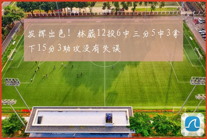 发挥出色！林葳12投6中三分5中3拿下15分3助攻没有失误