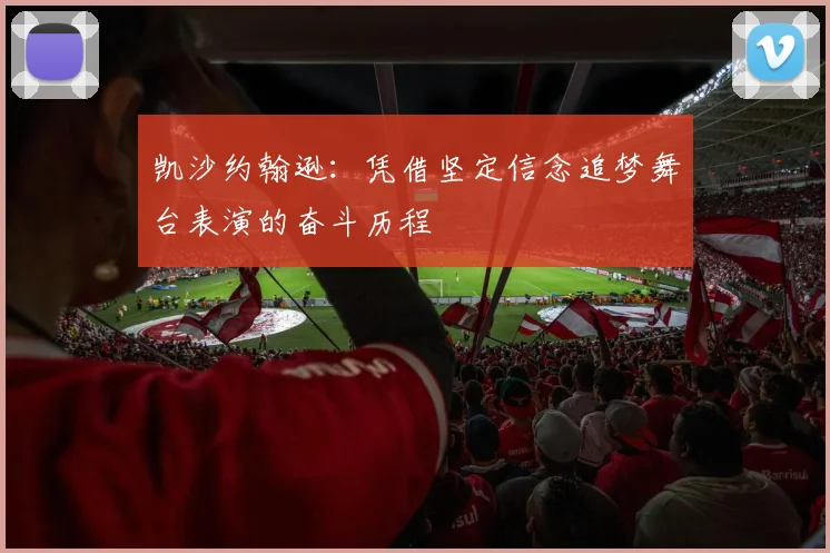 凯沙约翰逊：凭借坚定信念追梦舞台表演的奋斗历程