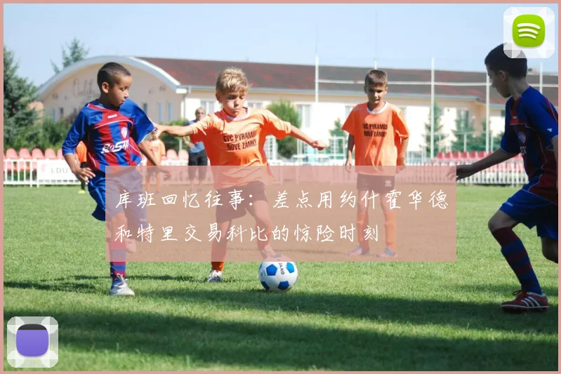 库班回忆往事：差点用约什霍华德和特里交易科比的惊险时刻