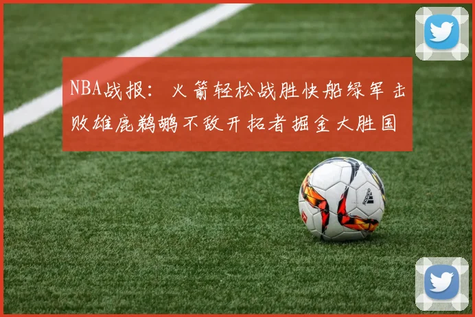 NBA战报：火箭轻松战胜快船绿军击败雄鹿鹈鹕不敌开拓者掘金大胜国王