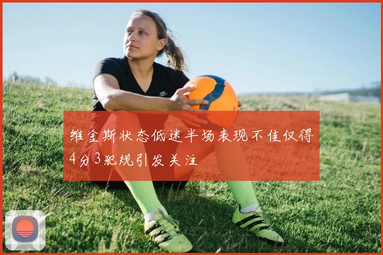 维金斯状态低迷半场表现不佳仅得4分3犯规引发关注