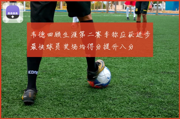 韦德回顾生涯第二赛季称应获进步最快球员奖场均得分提升八分