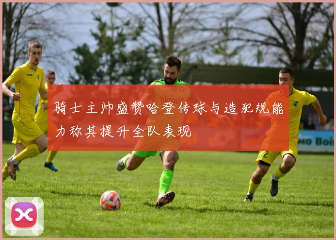骑士主帅盛赞哈登传球与造犯规能力称其提升全队表现
