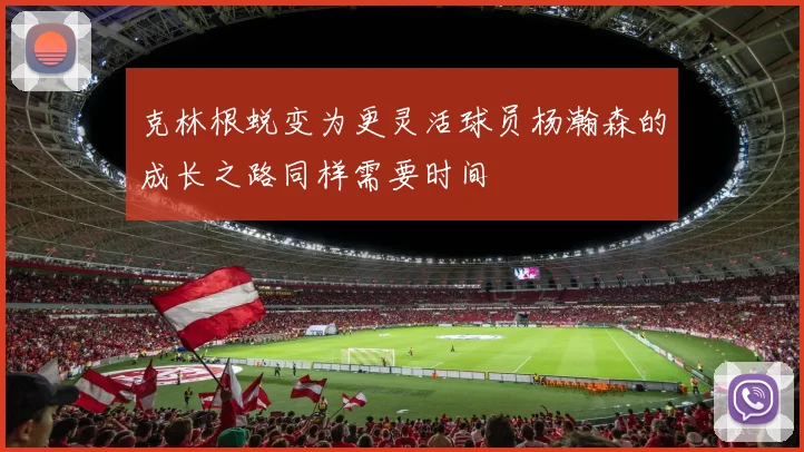 克林根蜕变为更灵活球员杨瀚森的成长之路同样需要时间
