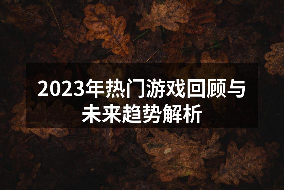 2023年热门游戏回顾与未来趋势解析