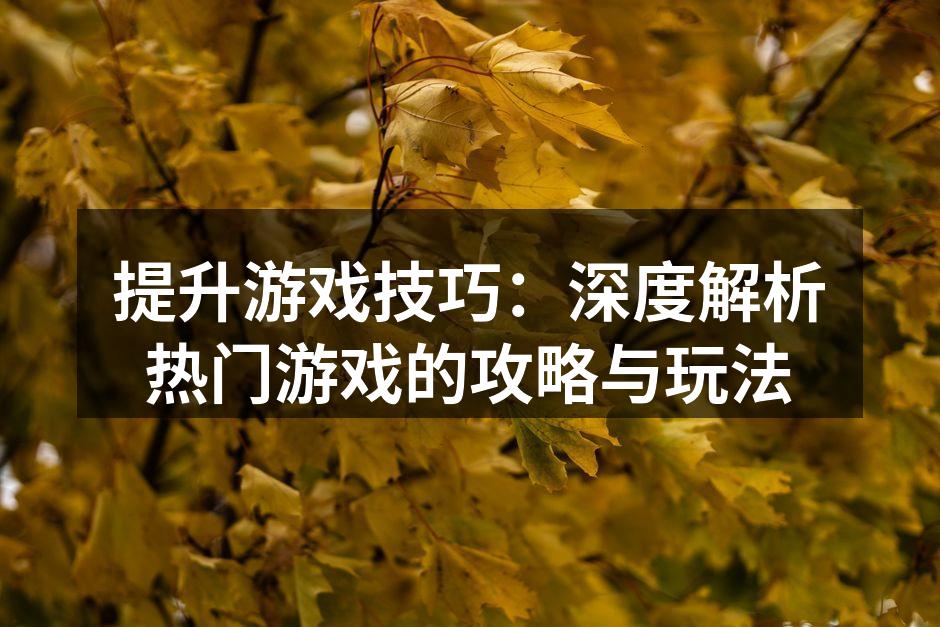 提升游戏技巧：深度解析热门游戏的攻略与玩